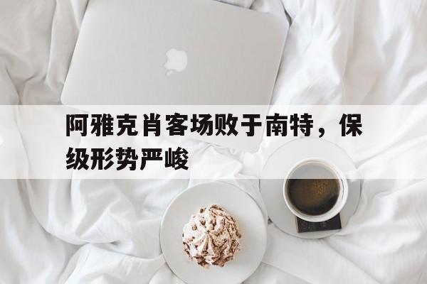 阿雅克肖客场败于南特，保级形势严峻的简单介绍