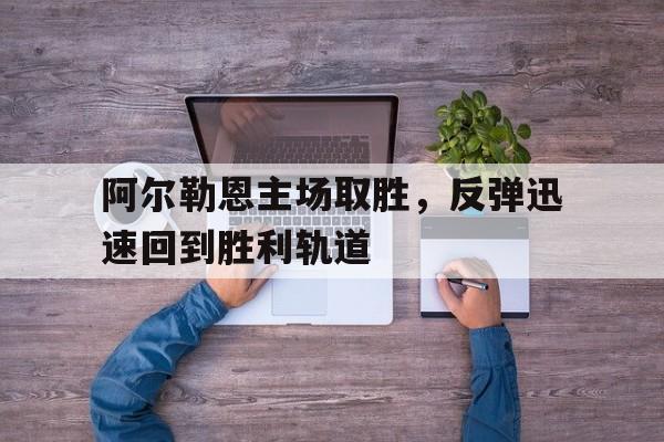 阿尔勒恩主场取胜，反弹迅速回到胜利轨道